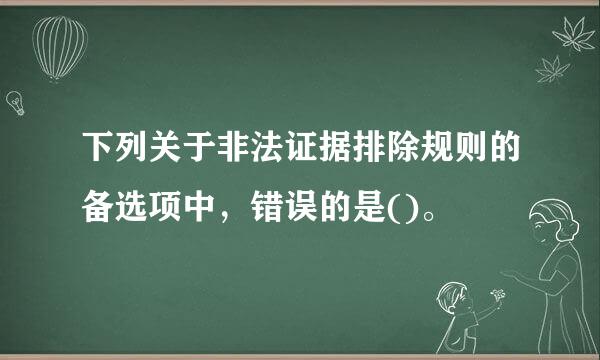 下列关于非法证据排除规则的备选项中，错误的是()。