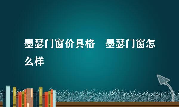 墨瑟门窗价具格 墨瑟门窗怎么样