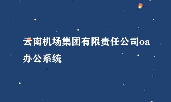 云南机场集团有限责任公司oa办公系统