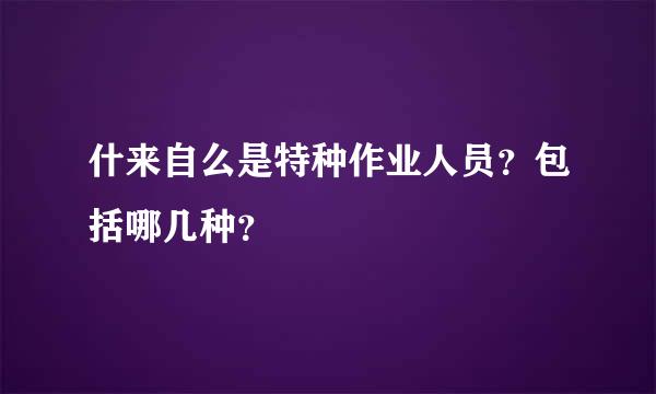 什来自么是特种作业人员？包括哪几种？