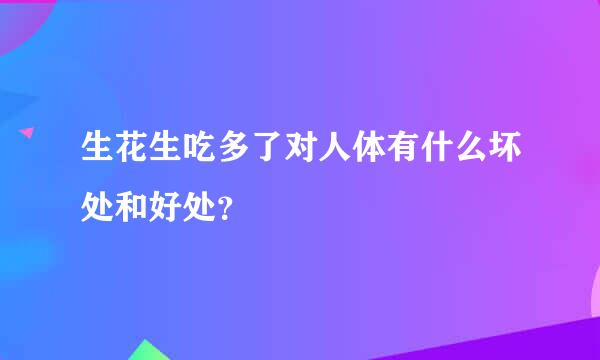 生花生吃多了对人体有什么坏处和好处？