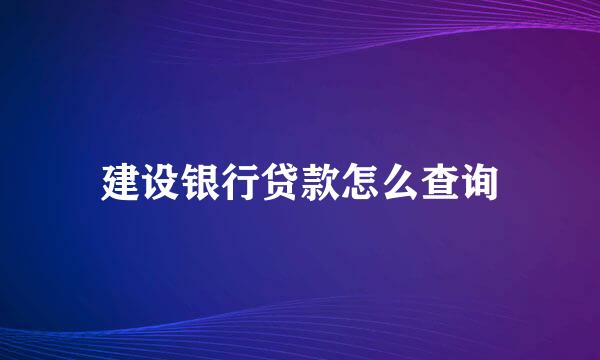 建设银行贷款怎么查询