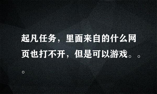 起凡任务，里面来自的什么网页也打不开，但是可以游戏。。。