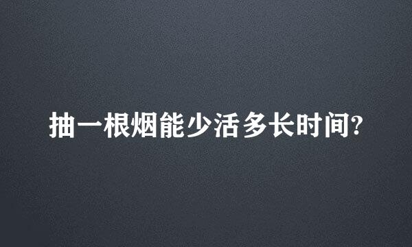 抽一根烟能少活多长时间?