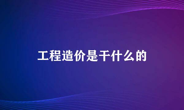 工程造价是干什么的