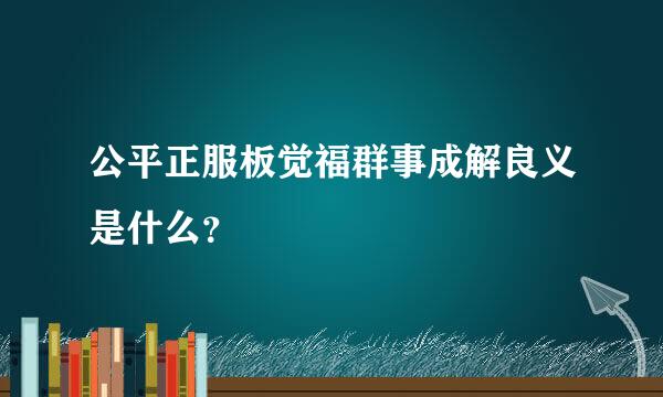 公平正服板觉福群事成解良义是什么？