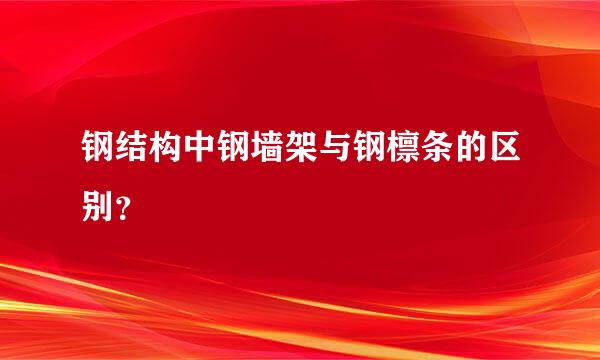 钢结构中钢墙架与钢檩条的区别？