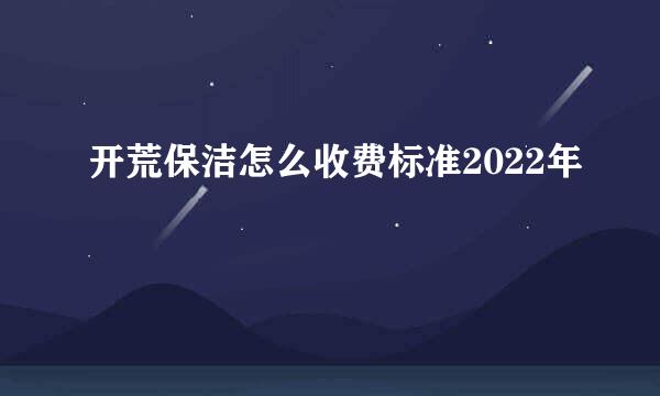 开荒保洁怎么收费标准2022年