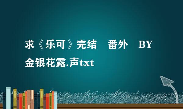 求《乐可》完结 番外 BY金银花露.声txt