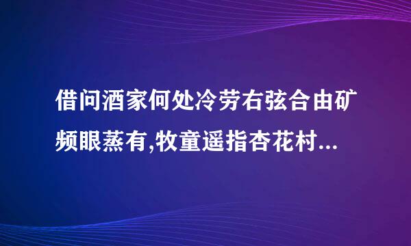 借问酒家何处冷劳右弦合由矿频眼蒸有,牧童遥指杏花村晚源什名说情五末意.