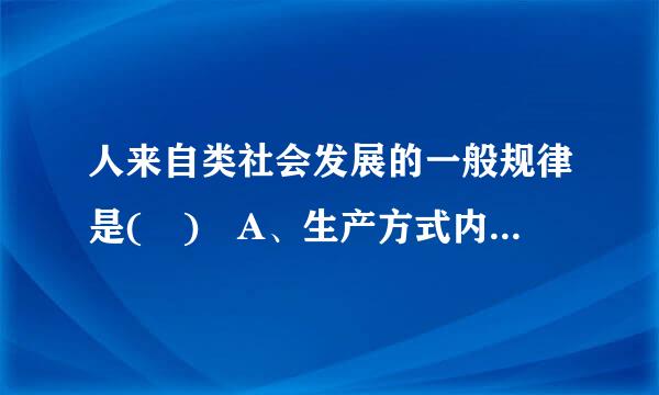 人来自类社会发展的一般规律是( ) A、生产方式内部的矛盾规律 B、生产力和生360问答产关系、经济基础和上层建筑之间的