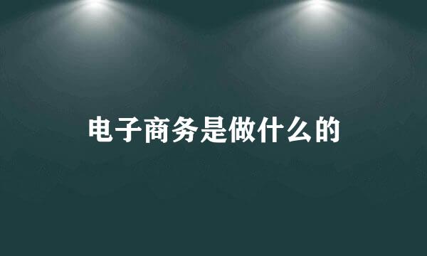 电子商务是做什么的