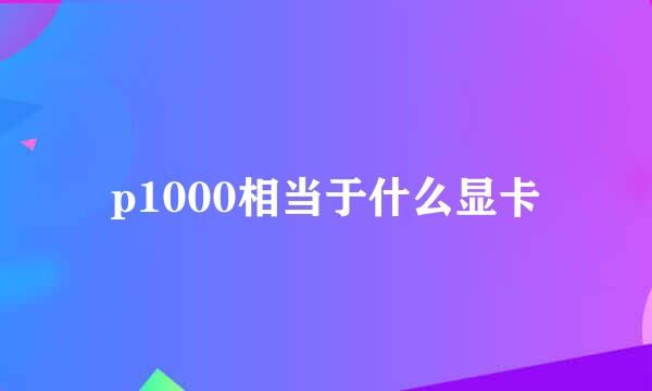 p1000相当于什么显卡