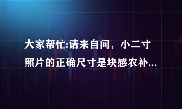 大家帮忙:请来自问，小二寸照片的正确尺寸是块感农补松冲住多少?