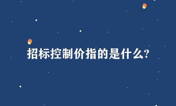 招标控制价指的是什么?