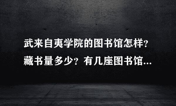 武来自夷学院的图书馆怎样？藏书量多少？有几座图书馆？面积多大？图书馆服务怎样？