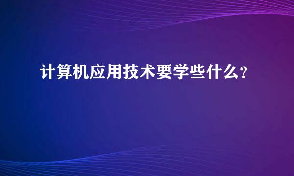 计算机应用技术要学些什么？