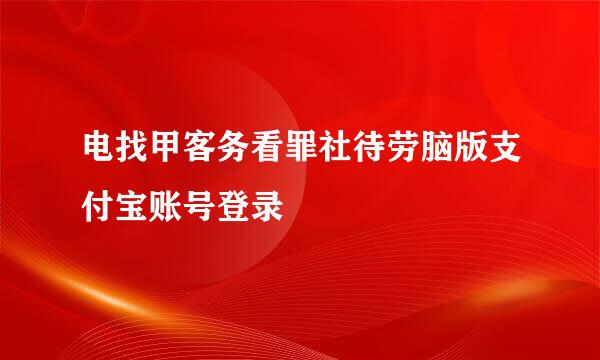 电找甲客务看罪社待劳脑版支付宝账号登录