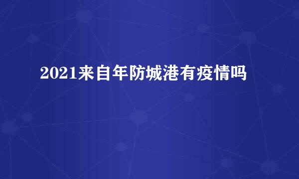 2021来自年防城港有疫情吗