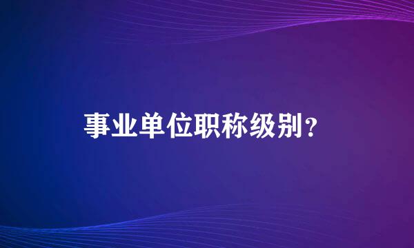 事业单位职称级别？