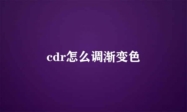 cdr怎么调渐变色