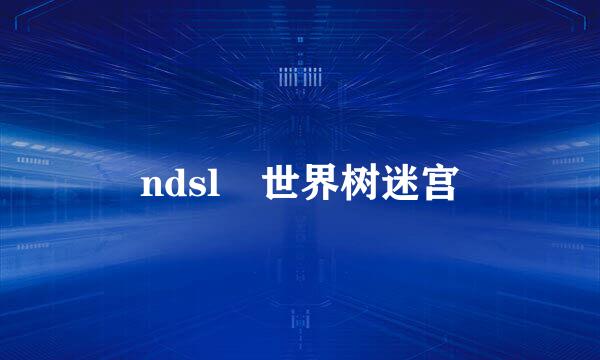 ndsl 世界树迷宫