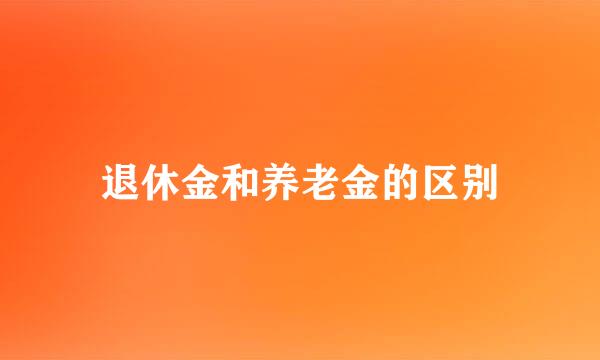 退休金和养老金的区别