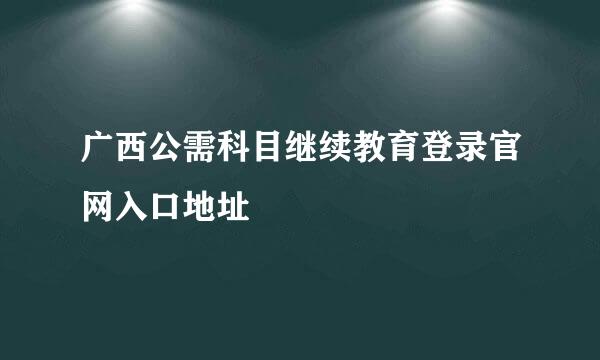 广西公需科目继续教育登录官网入口地址