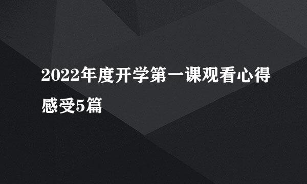 2022年度开学第一课观看心得感受5篇