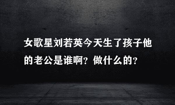 女歌星刘若英今天生了孩子他的老公是谁啊？做什么的？