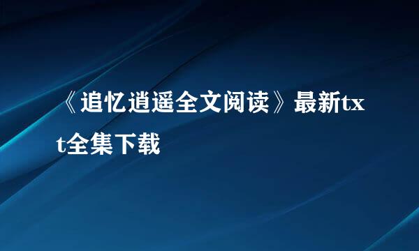 《追忆逍遥全文阅读》最新txt全集下载