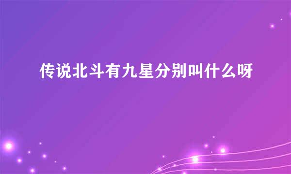 传说北斗有九星分别叫什么呀