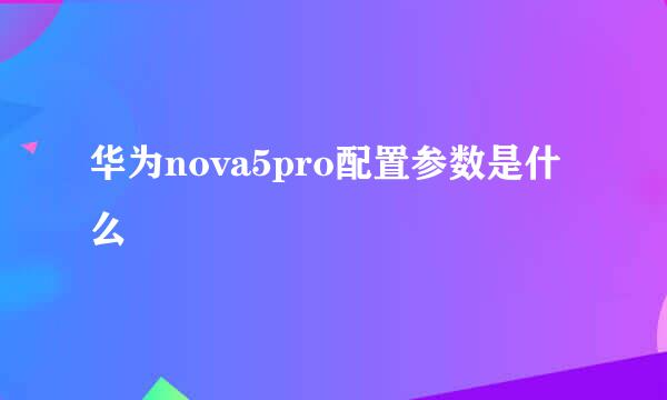 华为nova5pro配置参数是什么