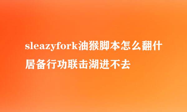 sleazyfork油猴脚本怎么翻什居备行功联击湖进不去