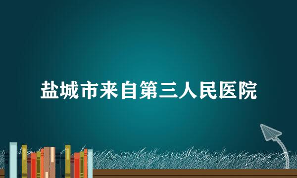 盐城市来自第三人民医院