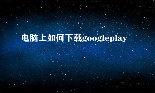 电脑上如何下载googleplay