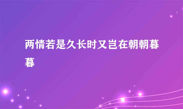 两情若是久长时又岂在朝朝暮暮