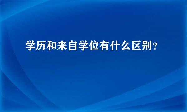 学历和来自学位有什么区别？