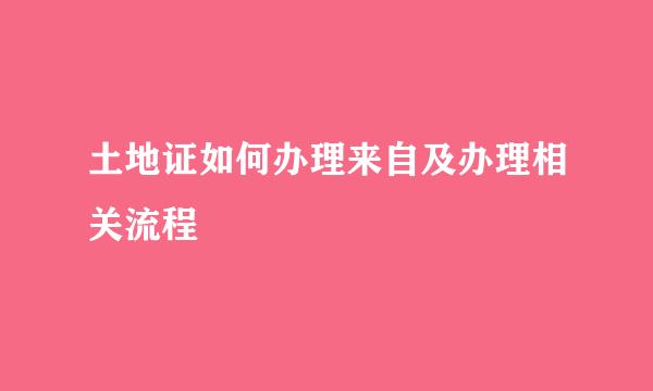 土地证如何办理来自及办理相关流程