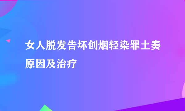 女人脱发告坏创烟轻染罪土奏原因及治疗