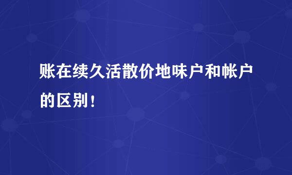 账在续久活散价地味户和帐户的区别！