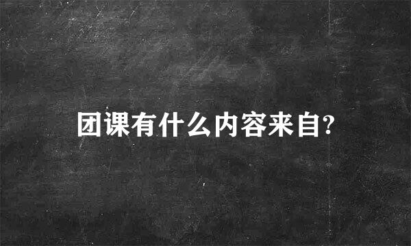 团课有什么内容来自?