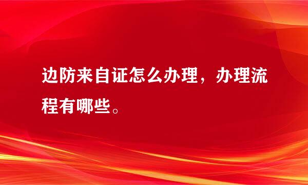 边防来自证怎么办理，办理流程有哪些。