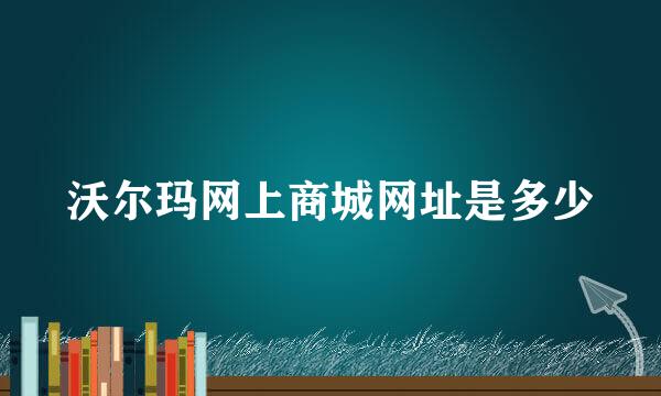 沃尔玛网上商城网址是多少