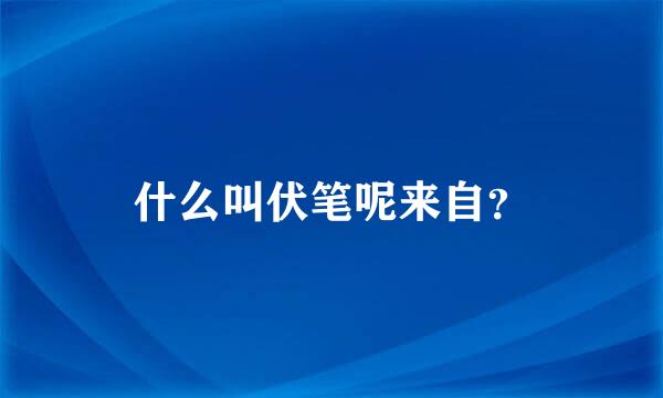 什么叫伏笔呢来自？