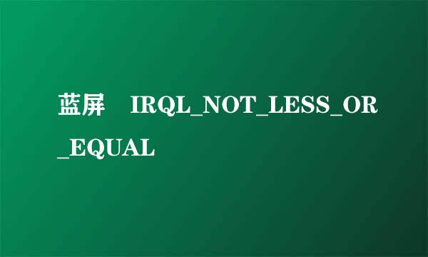 蓝屏 IRQL_NOT_LESS_OR_EQUAL