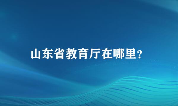 山东省教育厅在哪里？