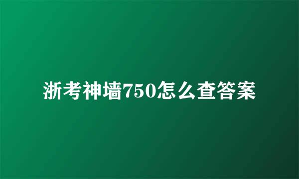 浙考神墙750怎么查答案