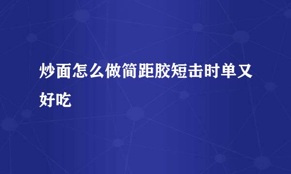 炒面怎么做简距胶短击时单又好吃