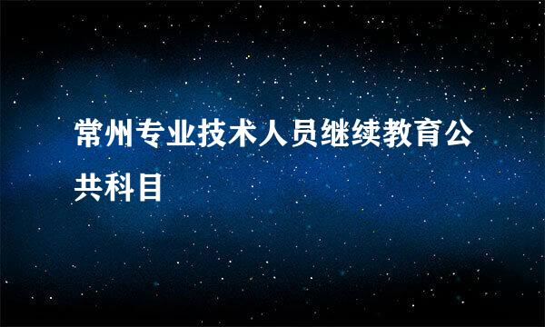 常州专业技术人员继续教育公共科目